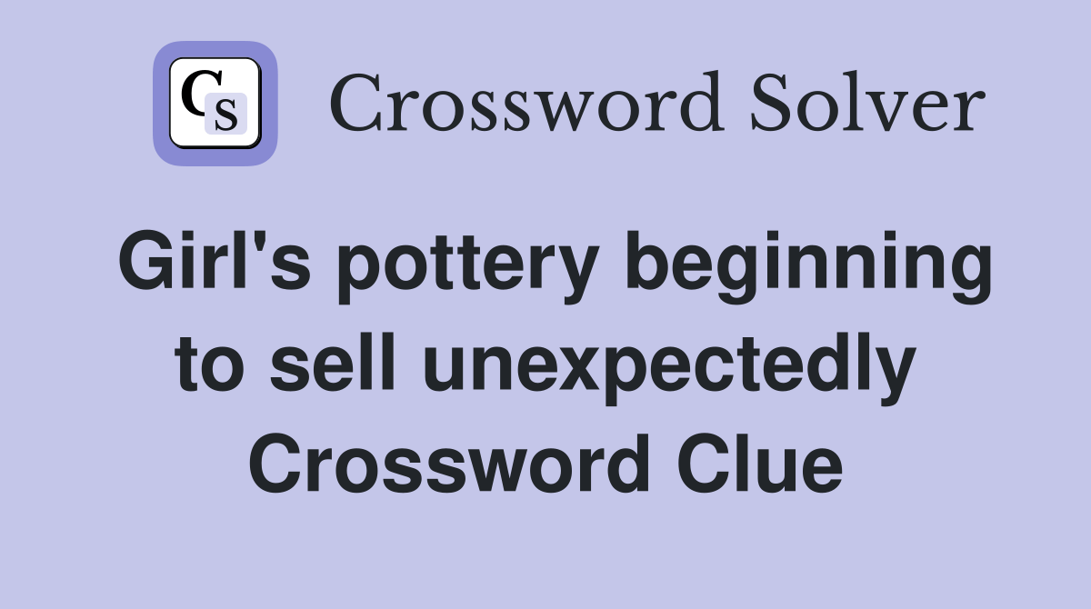 Girl's pottery beginning to sell unexpectedly Crossword Clue Answers